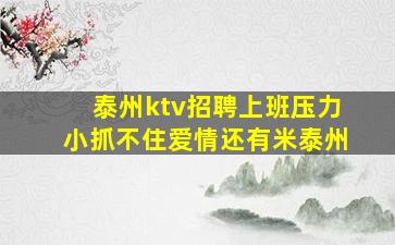 泰州ktv招聘上班压力小抓不住爱情还有米泰州
